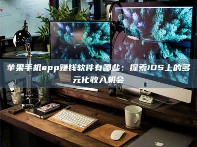 杞县苹果手机app赚钱软件有哪些：探索iOS上的多元化收入机会