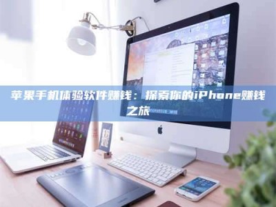 杞县苹果手机体验软件赚钱：探索你的iPhone赚钱之旅