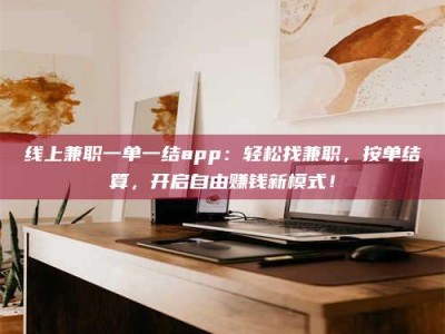 杞县线上兼职一单一结app：轻松找兼职，按单结算，开启自由赚钱新模式！