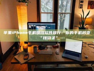 杞县苹果iPhone手机赚钱软件排行：你的手机秒变“钱袋子”