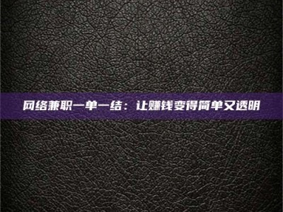 杞县网络兼职一单一结：让赚钱变得简单又透明