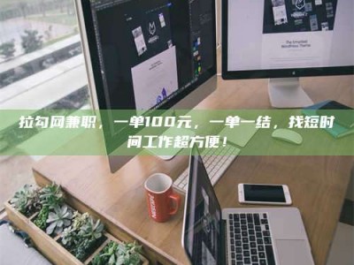 杞县拉勾网兼职，一单100元，一单一结，找短时间工作超方便！