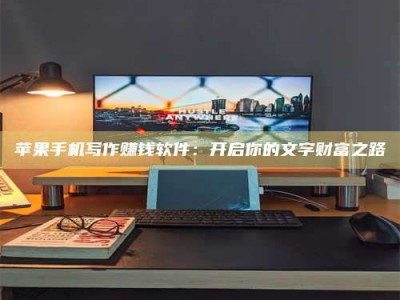 杞县苹果手机写作赚钱软件：开启你的文字财富之路