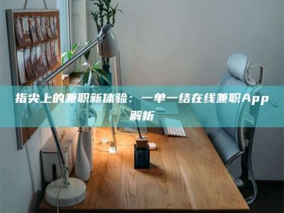 杞县指尖上的兼职新体验：一单一结在线兼职App解析