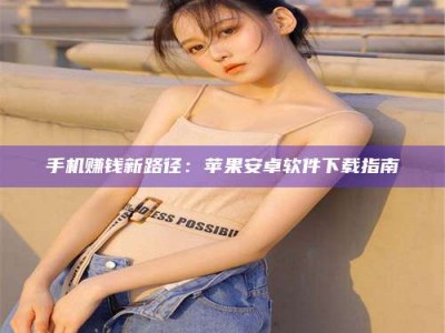 杞县手机赚钱新路径：苹果安卓软件下载指南