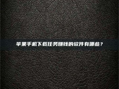 杞县苹果手机下载任务赚钱的软件有哪些？