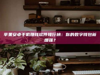 杞县苹果安卓手机赚钱软件排行榜：你的数字钱包新增强？