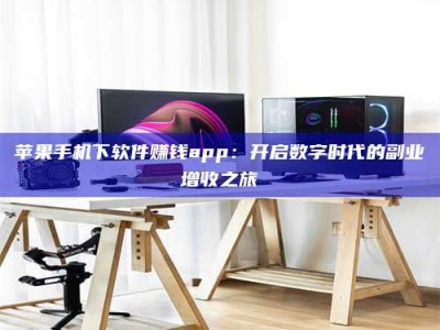 杞县苹果手机下软件赚钱app：开启数字时代的副业增收之旅